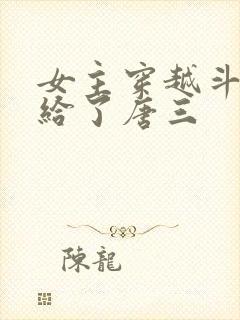 女主穿越斗罗嫁给了唐三