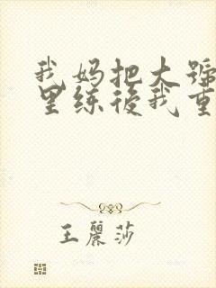 我妈把大号往死里练后我重生小说阅读