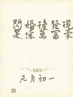 闪婚后发现老公是亿万富豪小说阅读全部