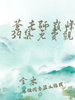 苍老师巅峰之巅39集免费观看