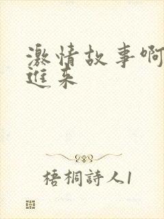 激情故事啊啊啊进来