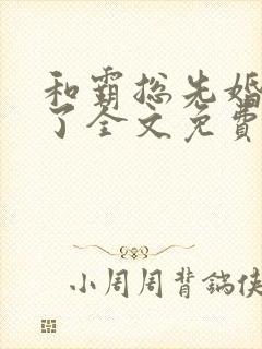 和霸总先婚后爱了全文免费阅读