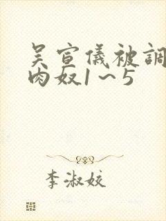 吴宣仪被调教成肉奴1～5