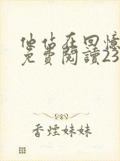 他站在回忆尽头免费阅读23章