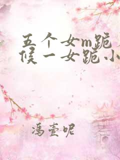 五个女m跪着伺候一女跪小说