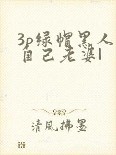 3p绿帽黑人看自己老婆|
