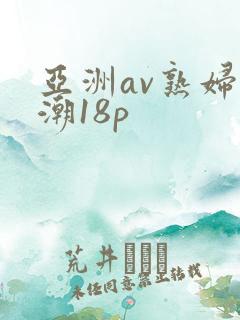 亚洲av熟妇高潮18p