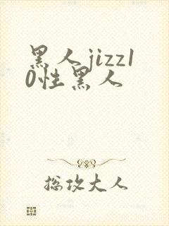 黑人jizz10性黑人