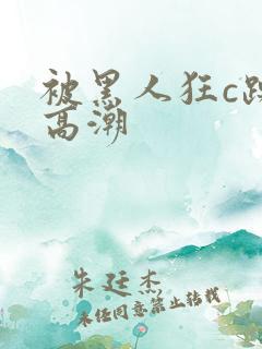 被黑人狂c躁到高潮