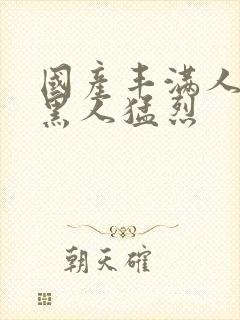 国产丰满人妻被黑人猛烈