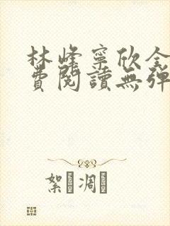 林峰宁欣全文免费阅读无弹窗