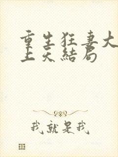 重生狂妻大佬宠上天结局