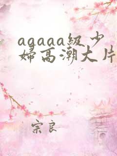 aaaaa级少妇高潮大片中文事
