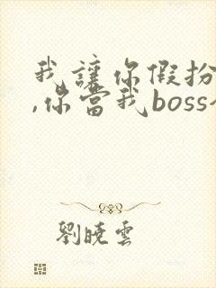 我让你假扮女友,你当我boss全集