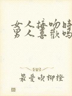 女人接吻时呻吟男人喜欢吗