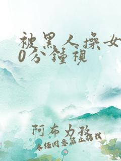 被黑人操女人30分钟视