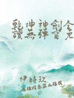 乾坤神剑全文阅读无弹窗免费