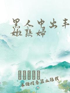 黑人中出丰满白嫩熟妇