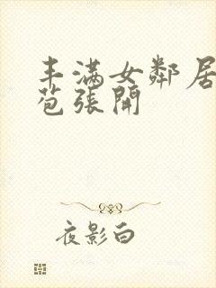 丰满女邻居的嫩苞张开