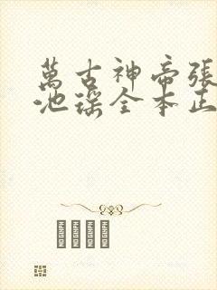 万古神帝张若尘池瑶全本正版免费