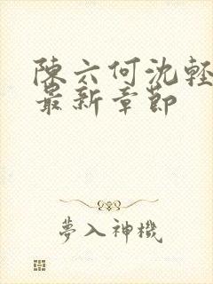 陈六何沈轻舞 最新章节