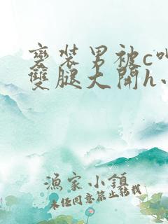 变装男被c呻吟双腿大开h小说