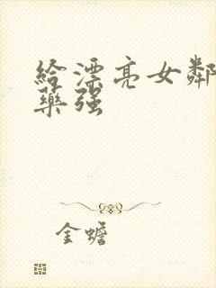 给漂亮女邻居下药强