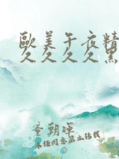 欧美午夜精品久久久久久黑人