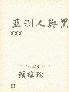 亚洲人与黑人xxxx