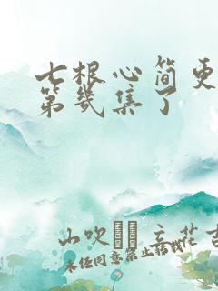 七根心简更新到第几集了
