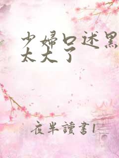 少妇口述黑人的太大了