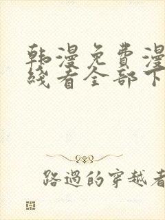 韩漫免费漫画在线看全部下拉式