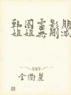 韩国电影朋友的姐姐无删减版