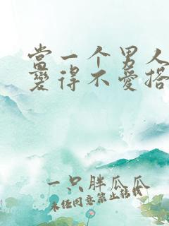 当一个男人突然变得不爱搭理你了