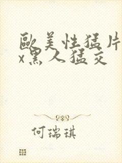 欧美性猛片xxx黑人猛交