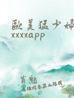 欧美猛少妇色xxxxxapp