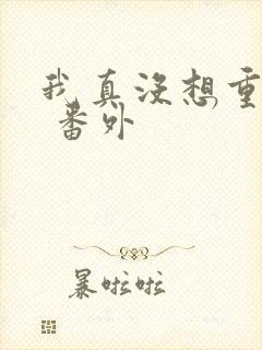 我真没想重生啊 番外