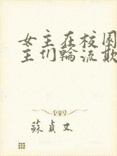 女主在校园被男主们轮流欺负的小说