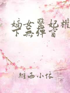 嫡女医妃权倾天下无弹窗