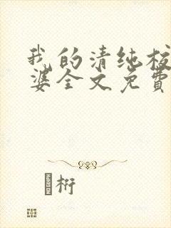 我的清纯校花老婆全文免费阅读