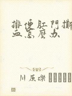 排便肛门撕裂出血怎么办