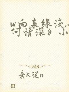 w向来缘浅,奈何情深》小说