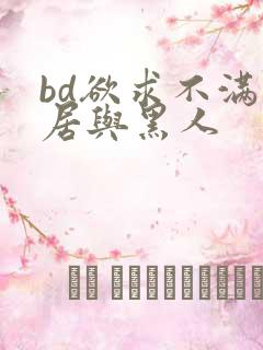 bd欲求不满邻居与黑人