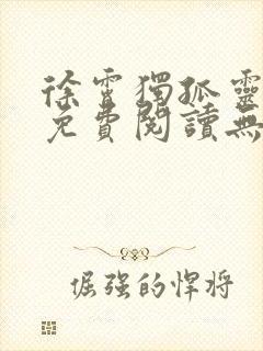 徐霄独孤灵小说免费阅读无弹窗