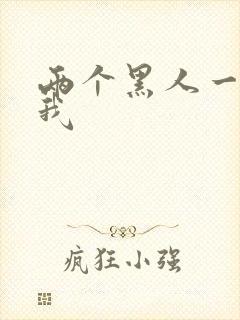 两个黑人一起干我