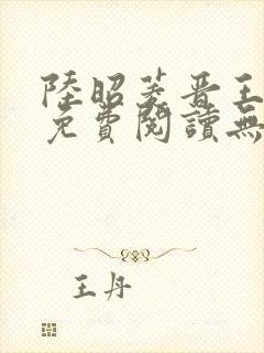 陆昭菱晋王全文免费阅读无弹窗