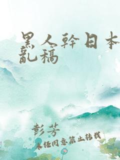 黑人干日本女人乱稿