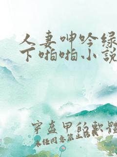 人妻呻吟绿帽胯下啪啪小说