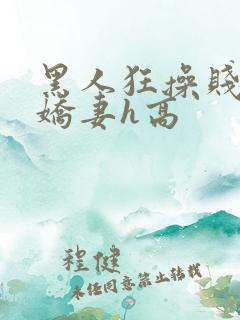 黑人狂操贱嫩小娇妻h高