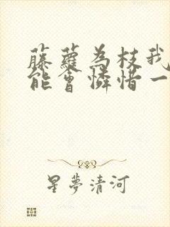 藤萝为枝我不可能会怜惜一个妖鬼